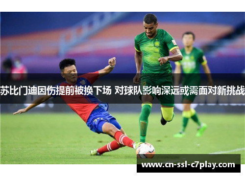 苏比门迪因伤提前被换下场 对球队影响深远或需面对新挑战