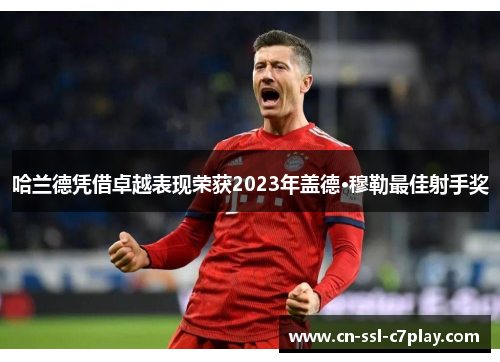 哈兰德凭借卓越表现荣获2023年盖德·穆勒最佳射手奖 哈兰德凭借卓越表现荣获2023年盖德·穆勒最佳射手奖