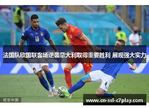 法国队欧国联客场逆袭意大利取得重要胜利 展现强大实力