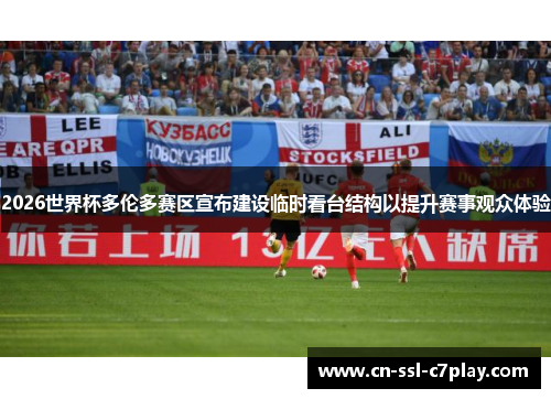 2026世界杯多伦多赛区宣布建设临时看台结构以提升赛事观众体验 2026世界杯多伦多赛区宣布建设临时看台结构以提升赛事观众体验