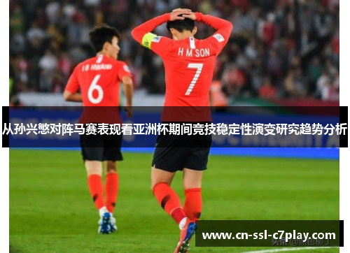 从孙兴慜对阵马赛表现看亚洲杯期间竞技稳定性演变研究趋势分析