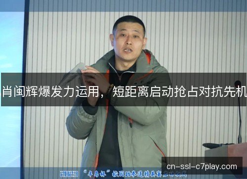 肖闽辉爆发力运用，短距离启动抢占对抗先机