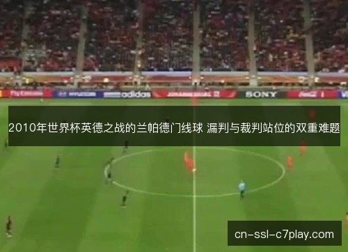 2010年世界杯英德之战的兰帕德门线球 漏判与裁判站位的双重难题 2010年世界杯英德之战的兰帕德门线球 漏判与裁判站位的双重难题